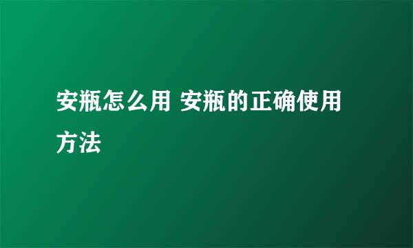 安瓶怎么用 安瓶的正确使用方法