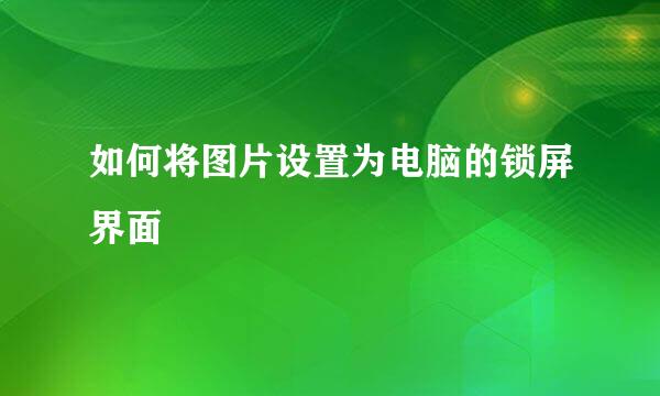如何将图片设置为电脑的锁屏界面
