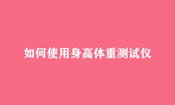 如何使用身高体重测试仪