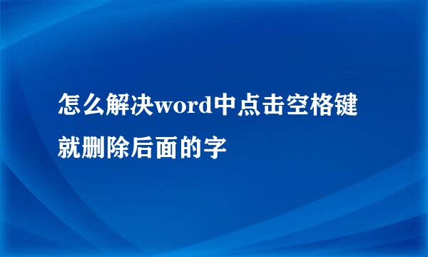 怎么解决word中点击空格键就删除后面的字