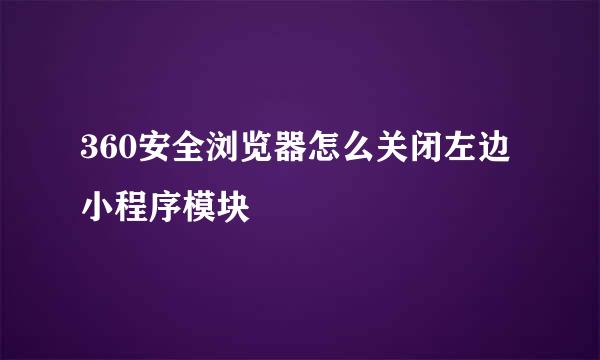 360安全浏览器怎么关闭左边小程序模块