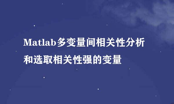 Matlab多变量间相关性分析和选取相关性强的变量