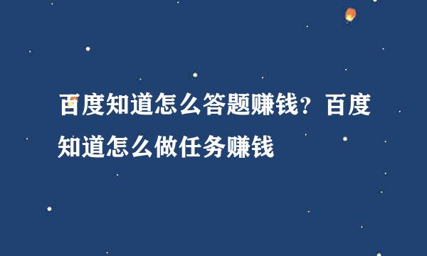 百度知道怎么答题赚钱？百度知道怎么做任务赚钱