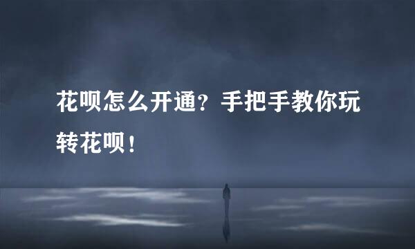 花呗怎么开通？手把手教你玩转花呗！