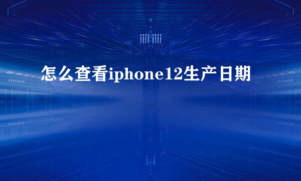 怎么查看iphone12生产日期