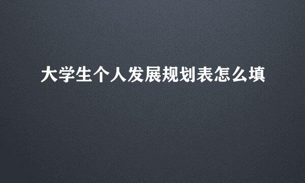 大学生个人发展规划表怎么填