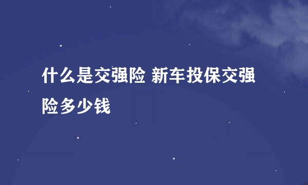 什么是交强险 新车投保交强险多少钱