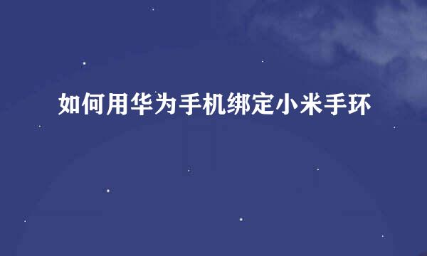 如何用华为手机绑定小米手环