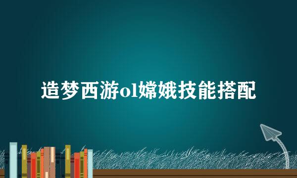 造梦西游ol嫦娥技能搭配
