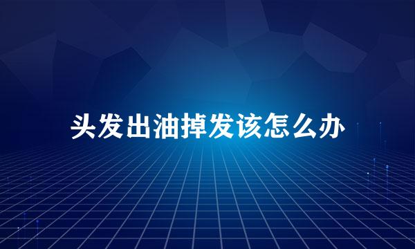 头发出油掉发该怎么办
