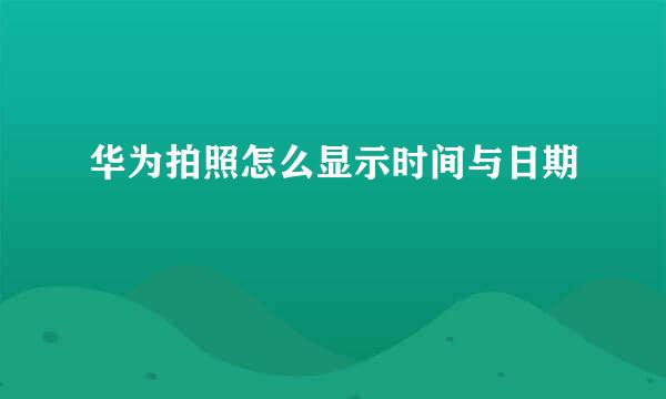 华为拍照怎么显示时间与日期