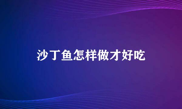 沙丁鱼怎样做才好吃