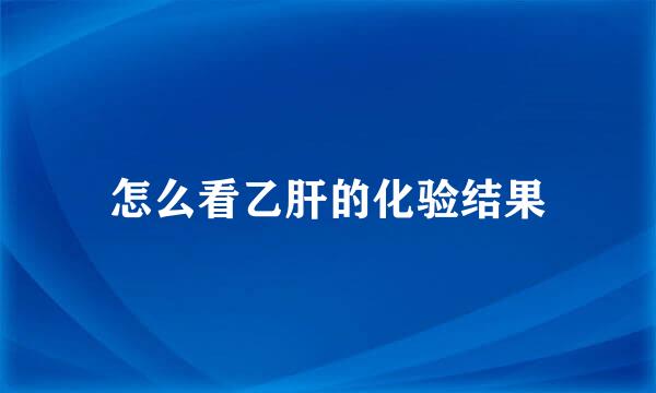 怎么看乙肝的化验结果