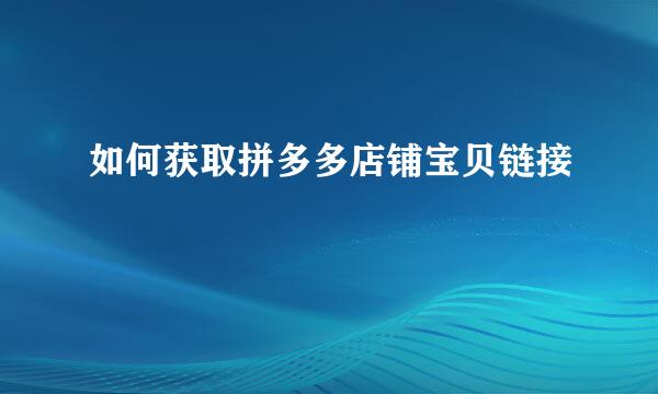 如何获取拼多多店铺宝贝链接