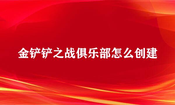 金铲铲之战俱乐部怎么创建