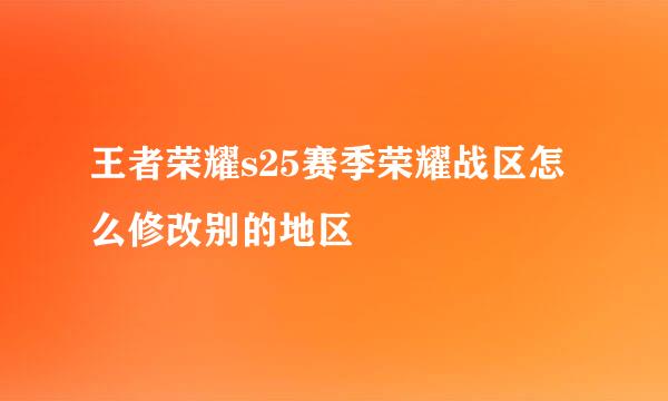 王者荣耀s25赛季荣耀战区怎么修改别的地区