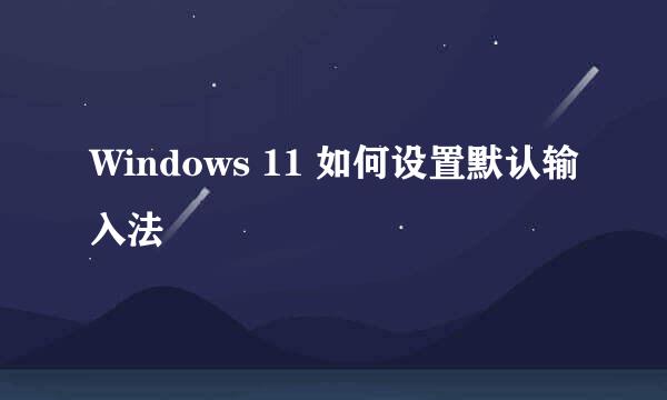 Windows 11 如何设置默认输入法