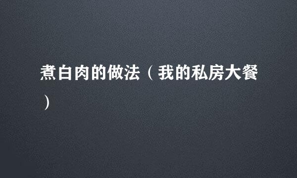 煮白肉的做法（我的私房大餐）