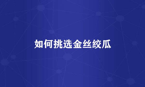 如何挑选金丝绞瓜