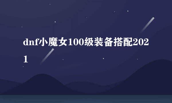 dnf小魔女100级装备搭配2021