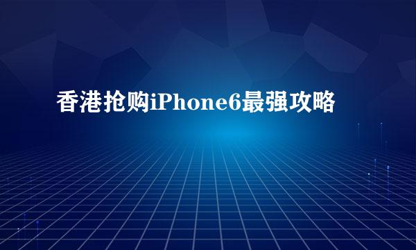 香港抢购iPhone6最强攻略