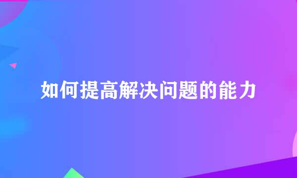 如何提高解决问题的能力