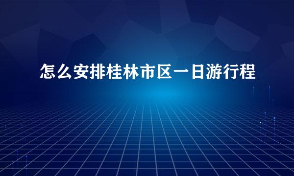 怎么安排桂林市区一日游行程
