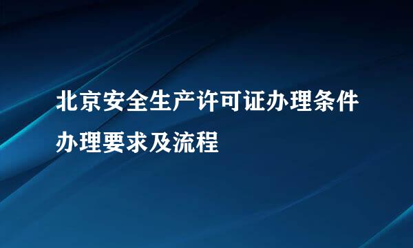 北京安全生产许可证办理条件办理要求及流程