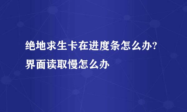 绝地求生卡在进度条怎么办?界面读取慢怎么办