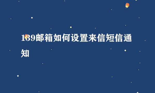 139邮箱如何设置来信短信通知