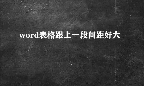 word表格跟上一段间距好大