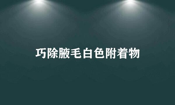 巧除腋毛白色附着物