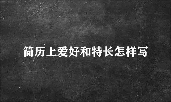 简历上爱好和特长怎样写