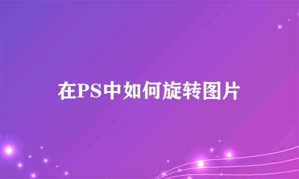 在PS中如何旋转图片