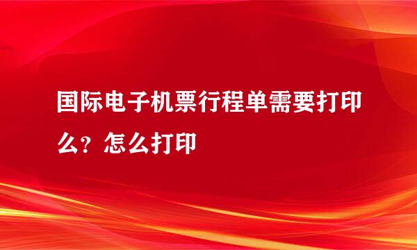 国际电子机票行程单需要打印么？怎么打印