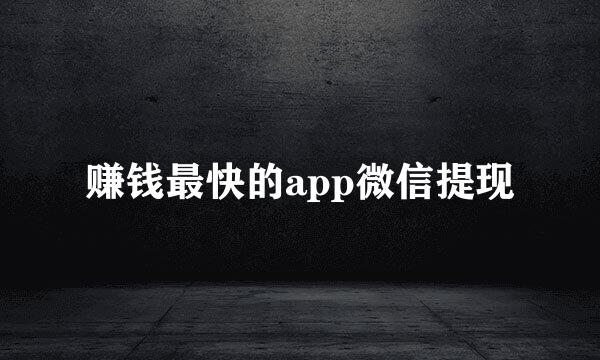 赚钱最快的app微信提现