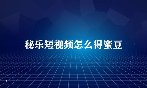 秘乐短视频怎么得蜜豆