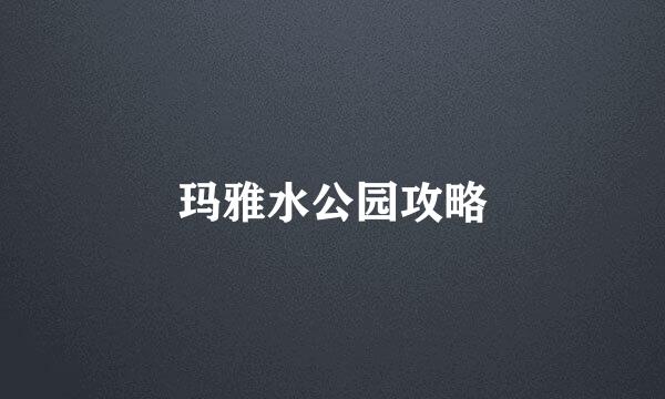 玛雅水公园攻略