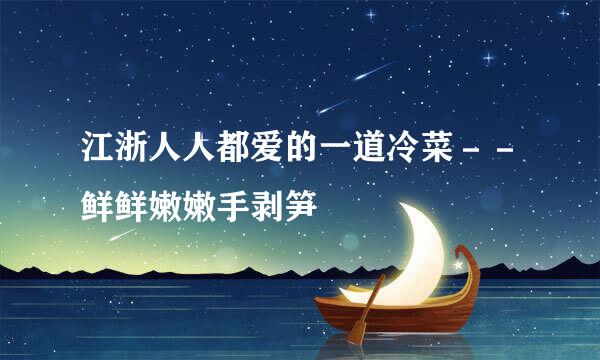 江浙人人都爱的一道冷菜－－鲜鲜嫩嫩手剥笋