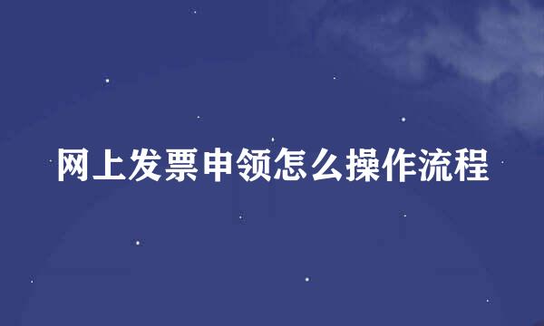 网上发票申领怎么操作流程