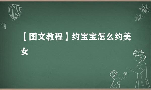 【图文教程】约宝宝怎么约美女