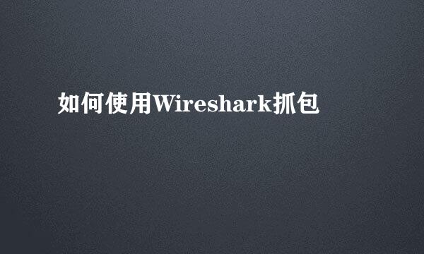 如何使用Wireshark抓包