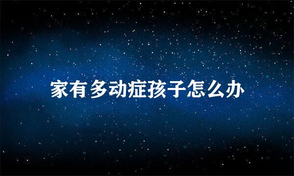 家有多动症孩子怎么办