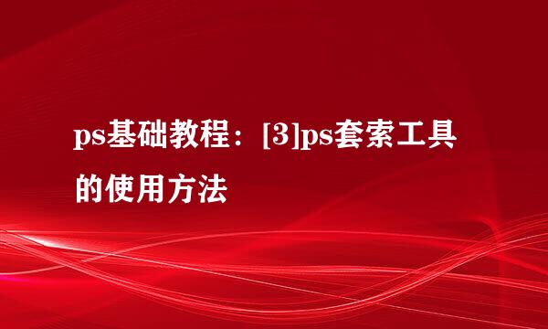 ps基础教程：[3]ps套索工具的使用方法