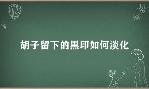 胡子留下的黑印如何淡化