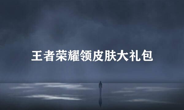 王者荣耀领皮肤大礼包