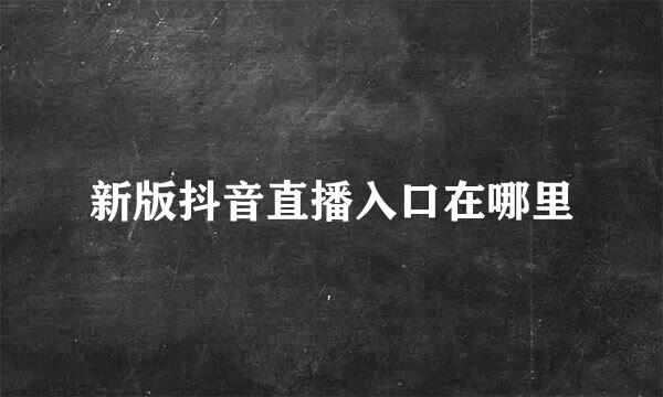 新版抖音直播入口在哪里