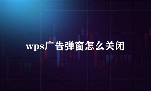 wps广告弹窗怎么关闭