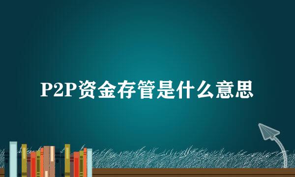 P2P资金存管是什么意思