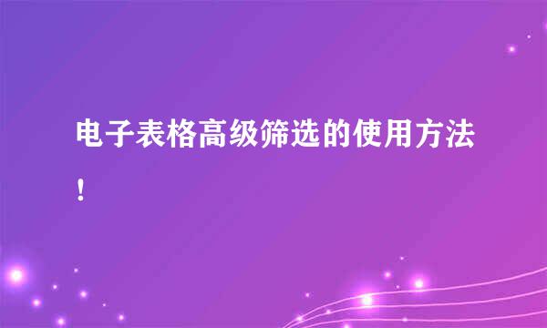 电子表格高级筛选的使用方法！